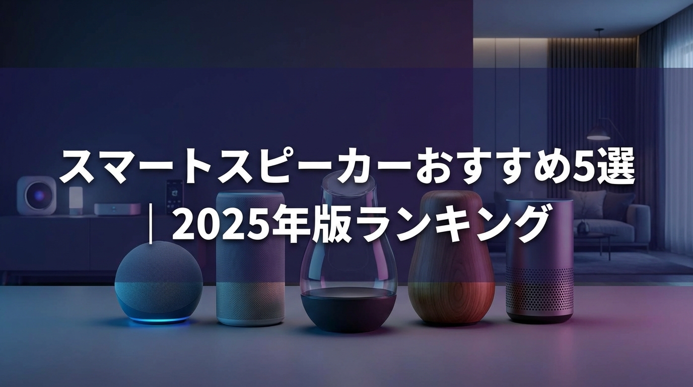 スマートスピーカーおすすめ5選｜2025年版ランキング