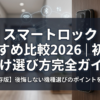 スマートロック おすすめ比較2026｜初心者向け選び方完全ガイド
