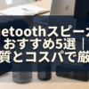 Bluetoothスピーカーおすすめ5選｜音質とコスパで厳選