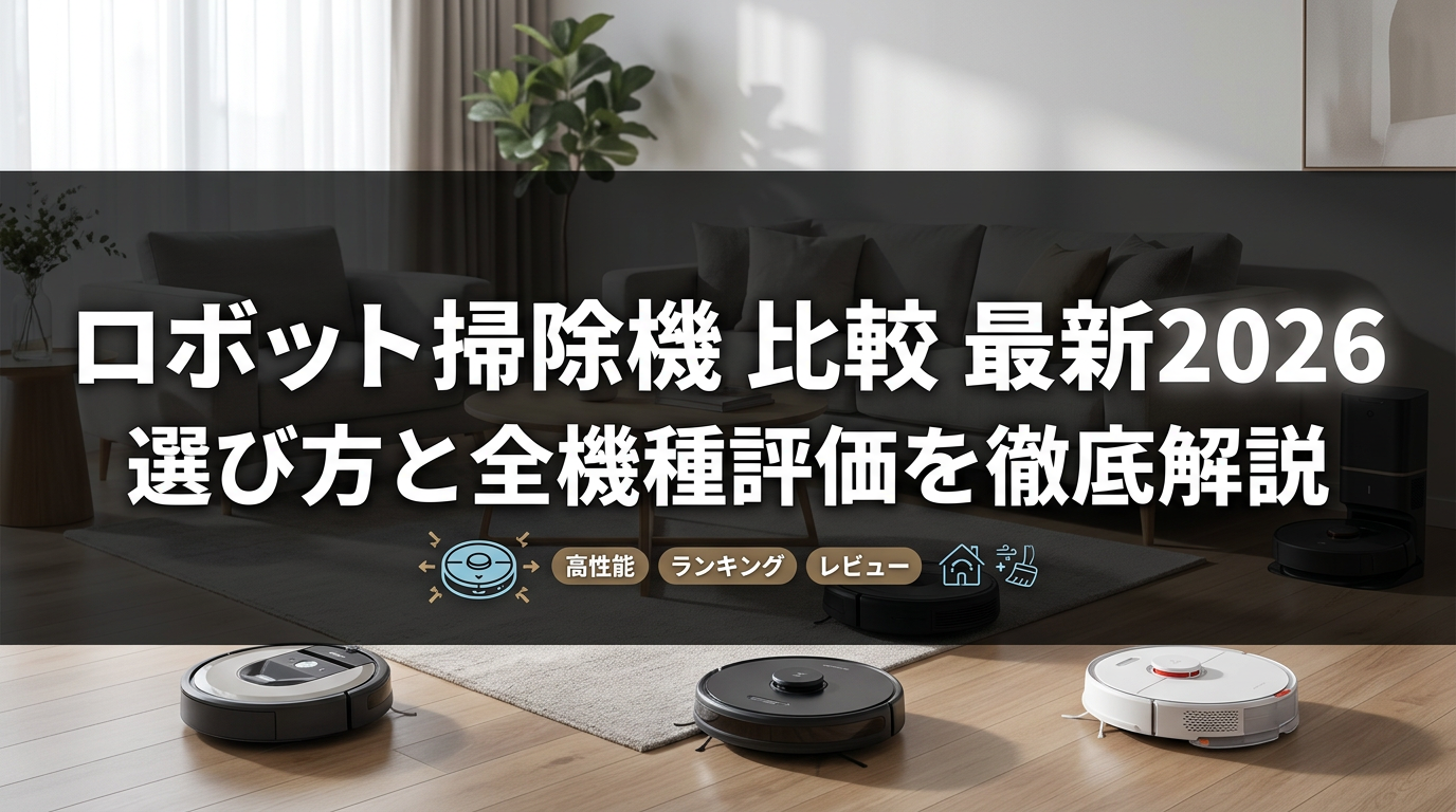 ロボット掃除機 比較 最新2026｜選び方と全機種評価を徹底解説