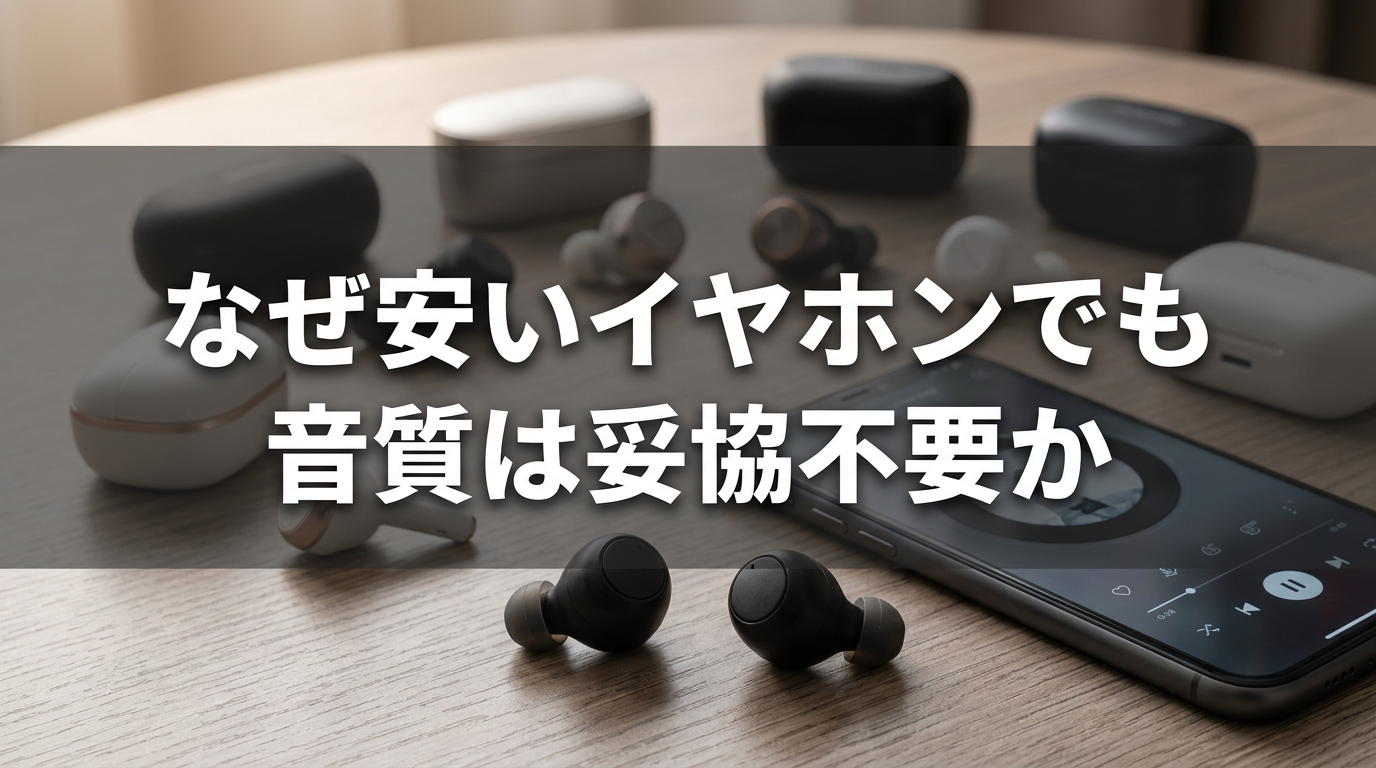 なぜ安いイヤホンでも音質は妥協不要か