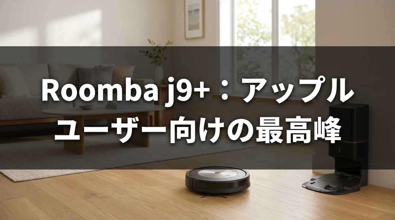 Roomba j9+:アップルユーザー向けの最高峰